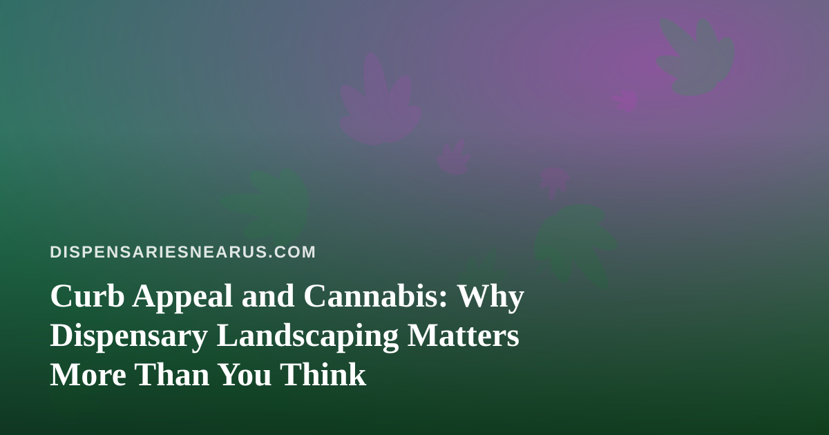 Curb Appeal and Cannabis: Why Dispensary Landscaping Matters More Than You Think