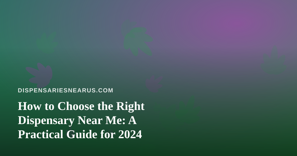 How to Choose the Right Dispensary Near Me: A Practical Guide for 2024