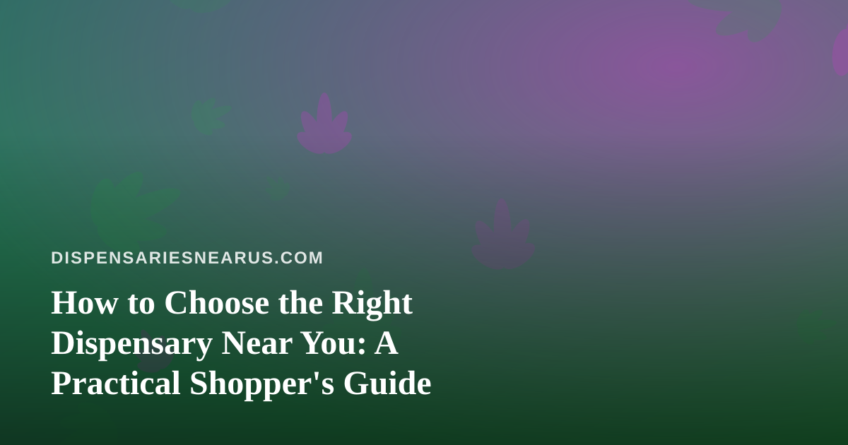 How to Choose the Right Dispensary Near You: A Practical Shopper’s Guide