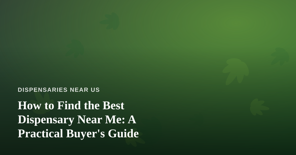 How to Find the Best Dispensary Near Me: A Practical Buyer’s Guide