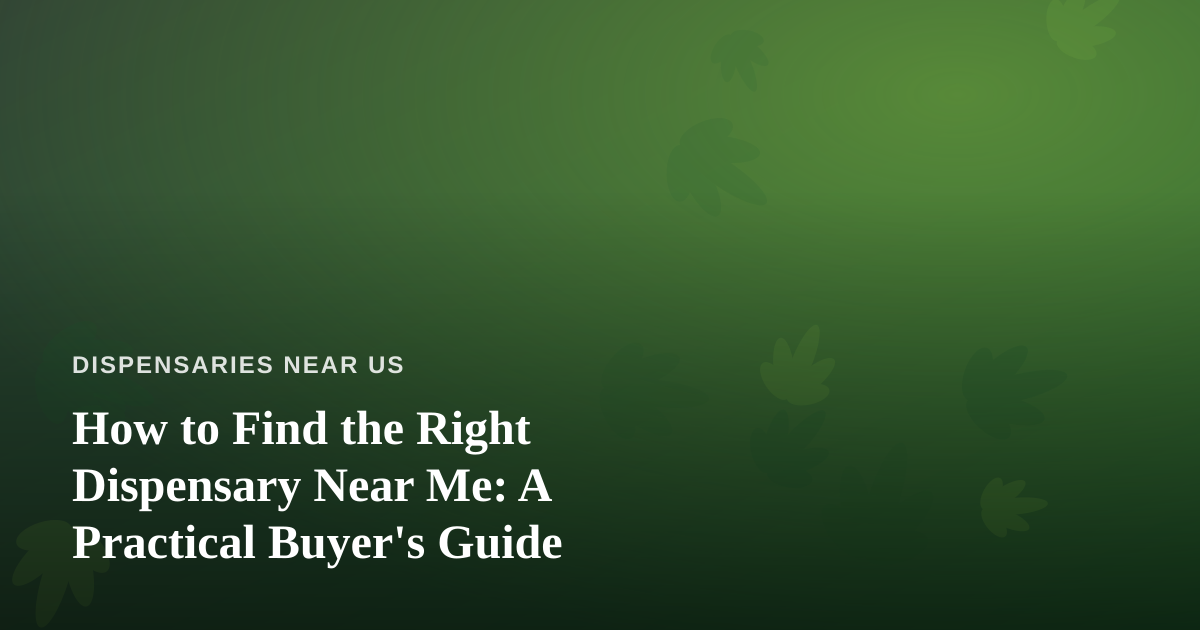 How to Find the Right Dispensary Near Me: A Practical Buyer’s Guide
