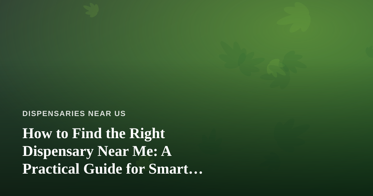 How to Find the Right Dispensary Near Me: A Practical Guide for Smart Shoppers