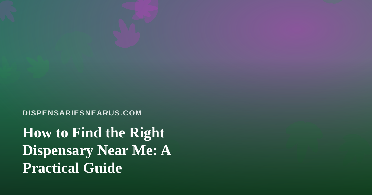 How to Find the Right Dispensary Near Me: A Practical Guide