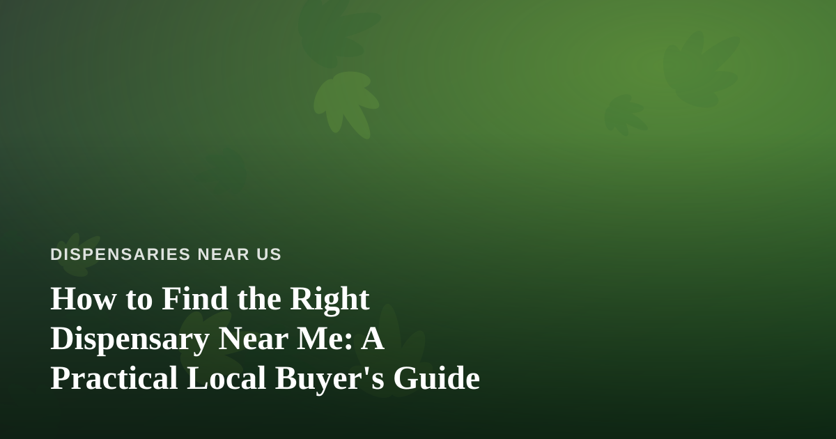 How to Find the Right Dispensary Near Me: A Practical Local Buyer’s Guide