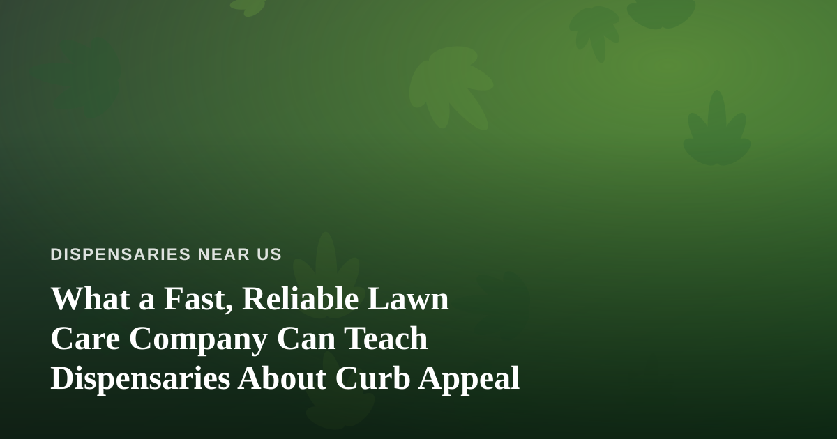 What a Fast, Reliable Lawn Care Company Can Teach Dispensaries About Curb Appeal