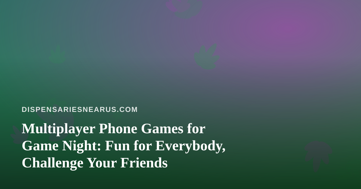 Multiplayer Phone Games for Game Night: Fun for Everybody, Challenge Your Friends