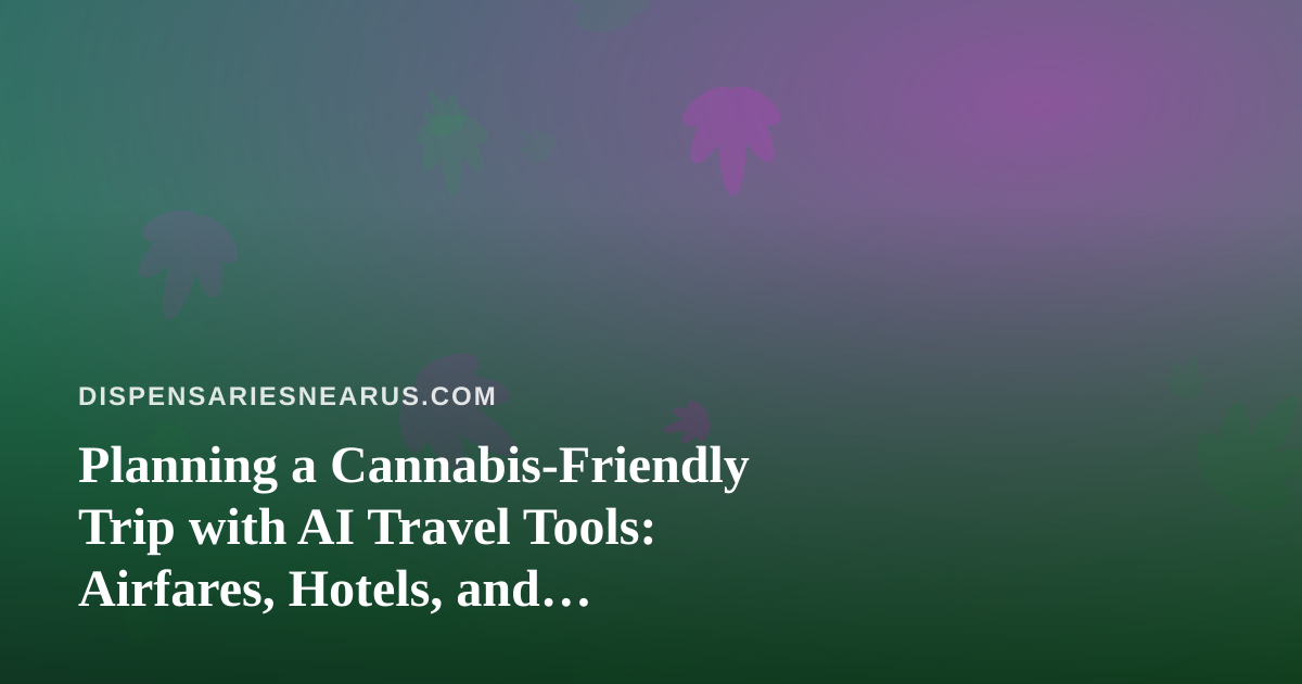 Planning a Cannabis-Friendly Trip with AI Travel Tools: Airfares, Hotels, and Dispensary Stops